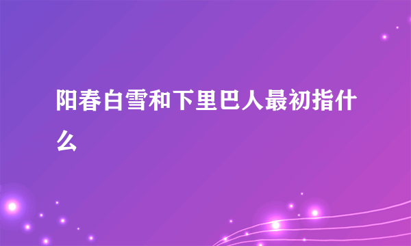 阳春白雪和下里巴人最初指什么