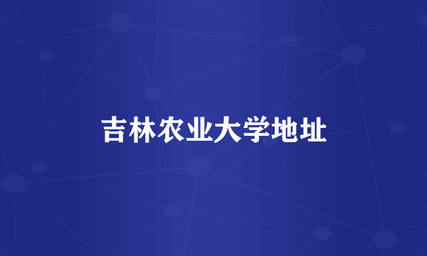 吉林农业大学地址