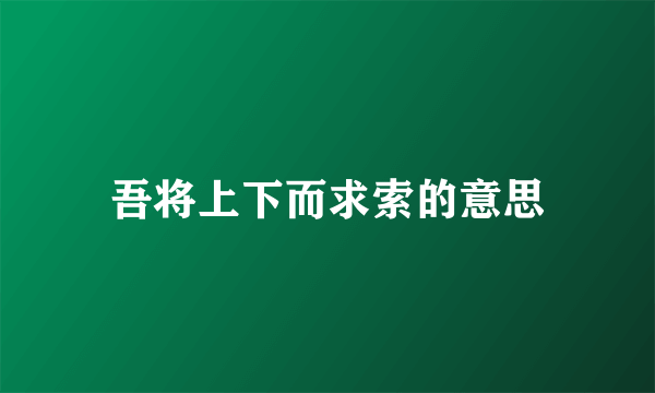 吾将上下而求索的意思