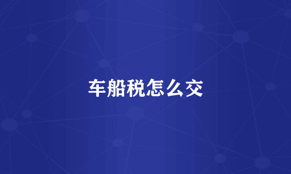 车船税怎么交