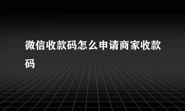 微信收款码怎么申请商家收款码