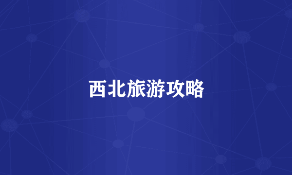 西北旅游攻略