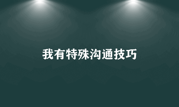 我有特殊沟通技巧