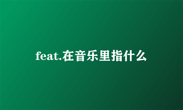 feat.在音乐里指什么