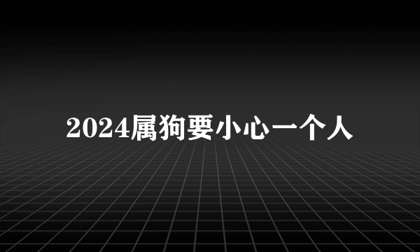 2024属狗要小心一个人