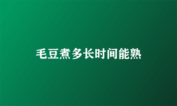 毛豆煮多长时间能熟