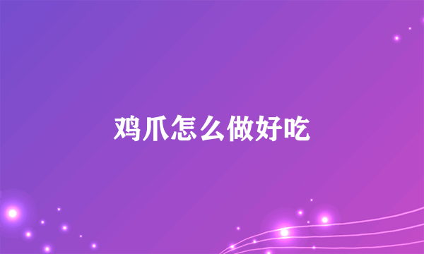 鸡爪怎么做好吃