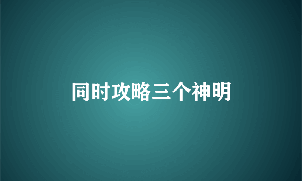 同时攻略三个神明