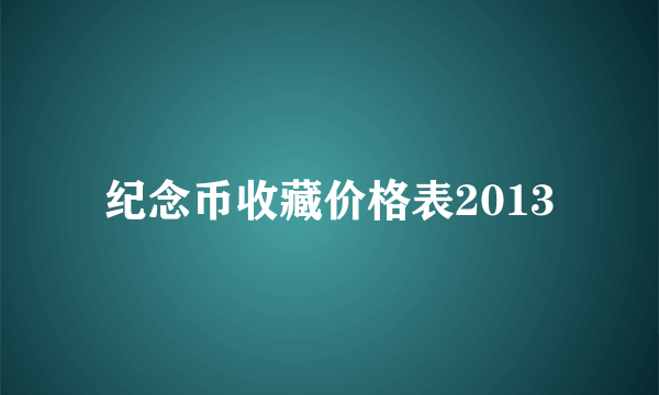 纪念币收藏价格表2013