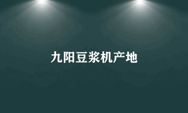 九阳豆浆机产地