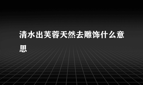 清水出芙蓉天然去雕饰什么意思