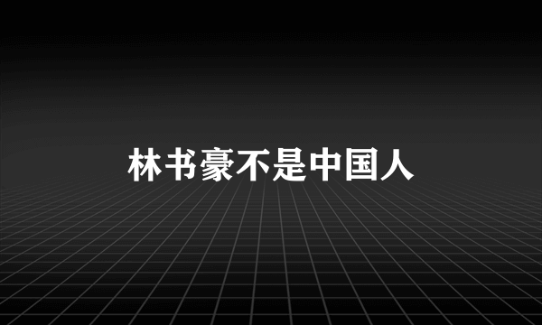 林书豪不是中国人