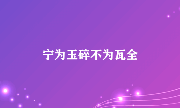 宁为玉碎不为瓦全