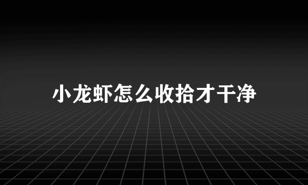 小龙虾怎么收拾才干净