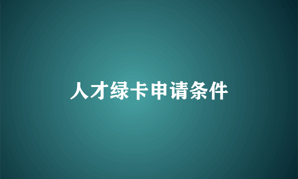 人才绿卡申请条件