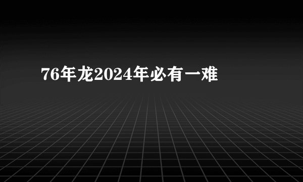 76年龙2024年必有一难