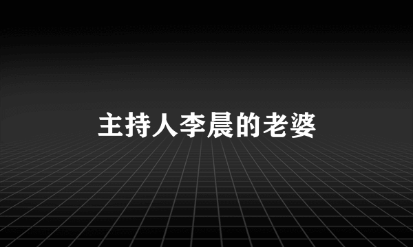主持人李晨的老婆