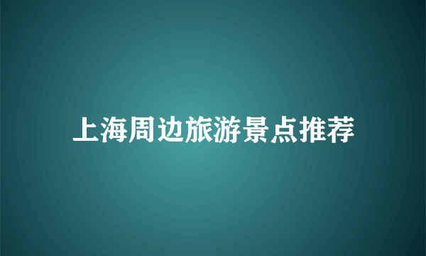 上海周边旅游景点推荐