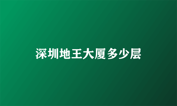 深圳地王大厦多少层