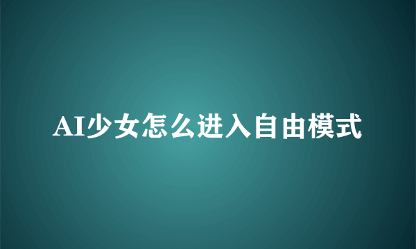 AI少女怎么进入自由模式