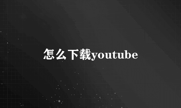 怎么下载youtube