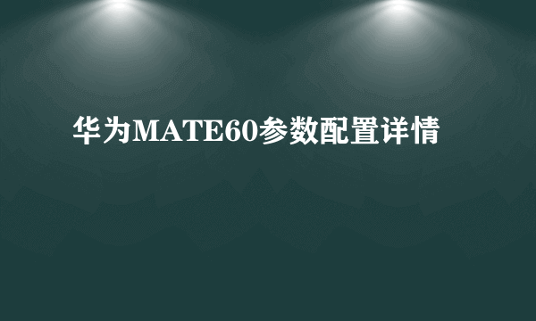 华为MATE60参数配置详情