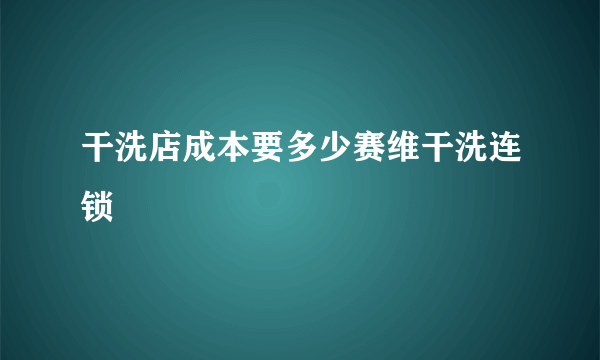 干洗店成本要多少赛维干洗连锁