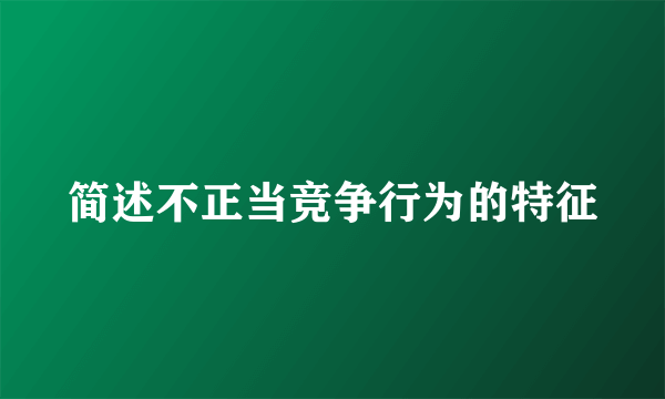简述不正当竞争行为的特征