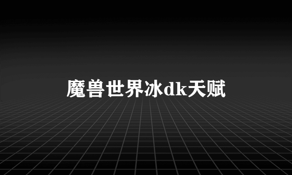 魔兽世界冰dk天赋