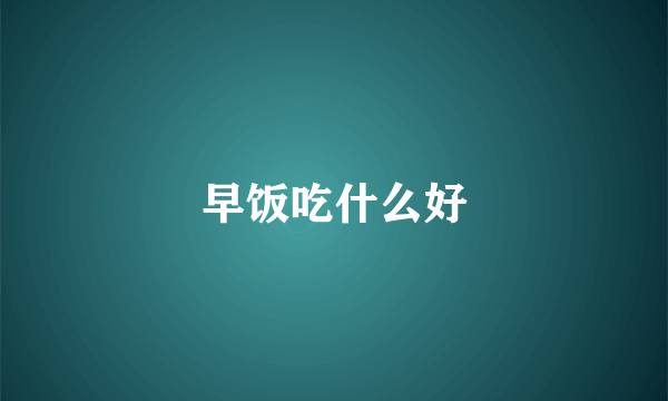 早饭吃什么好