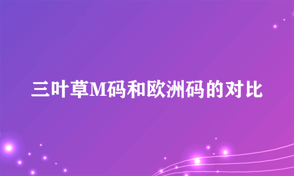 三叶草M码和欧洲码的对比
