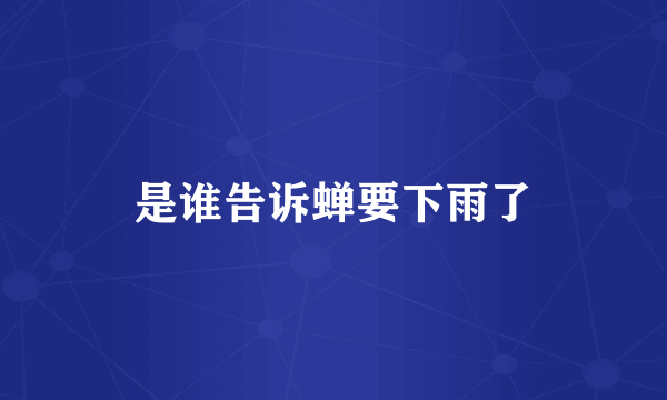 是谁告诉蝉要下雨了