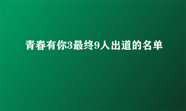 青春有你3最终9人出道的名单