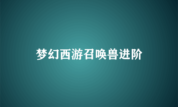 梦幻西游召唤兽进阶