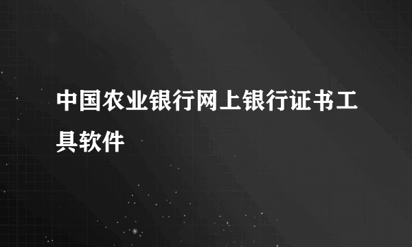 中国农业银行网上银行证书工具软件