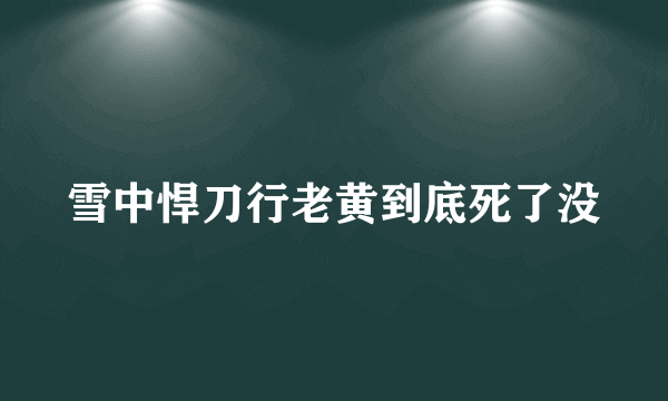 雪中悍刀行老黄到底死了没