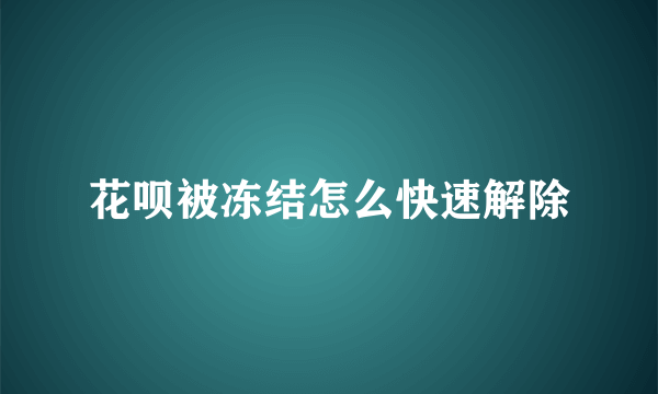 花呗被冻结怎么快速解除