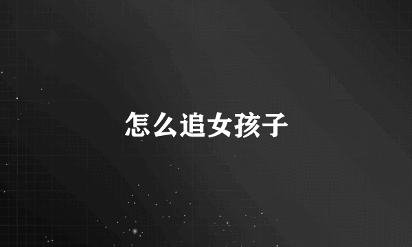 怎么追女孩子