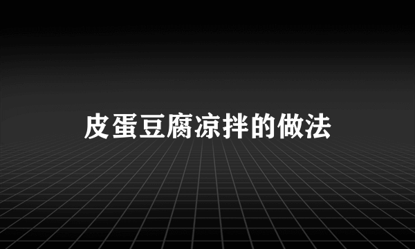 皮蛋豆腐凉拌的做法