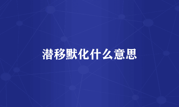 潜移默化什么意思