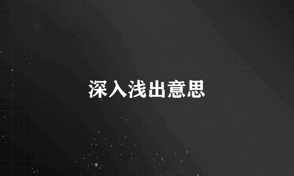 深入浅出意思