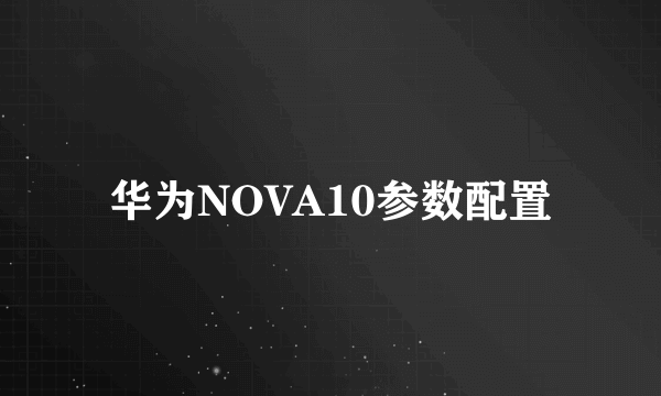 华为NOVA10参数配置