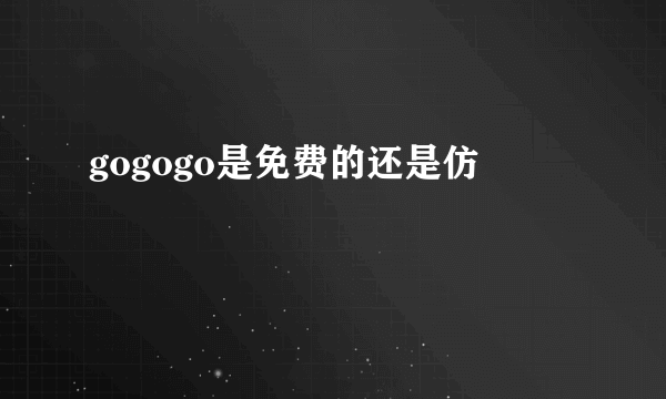 gogogo是免费的还是仿
