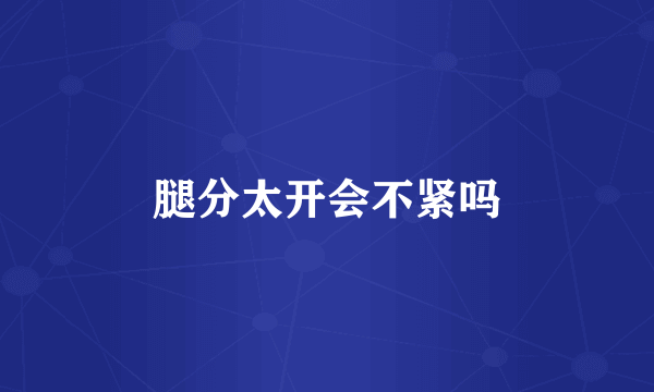 腿分太开会不紧吗