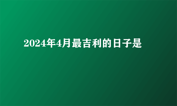 2024年4月最吉利的日子是