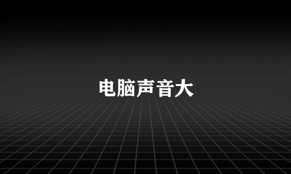 电脑声音大