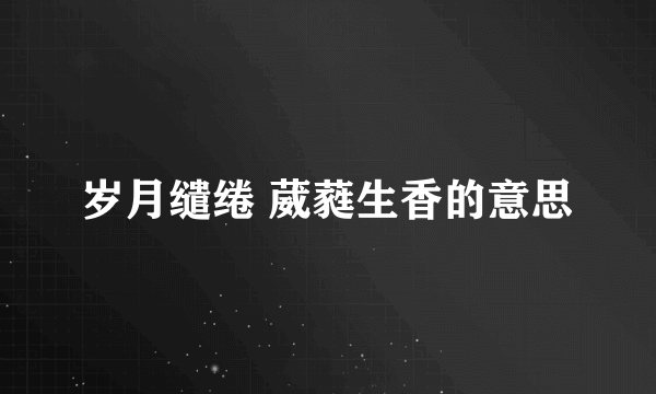岁月缱绻 葳蕤生香的意思