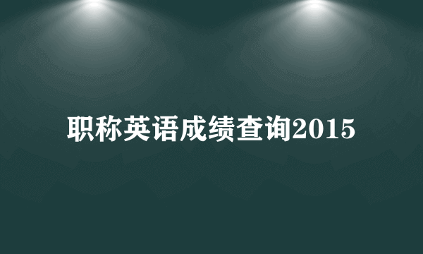 职称英语成绩查询2015