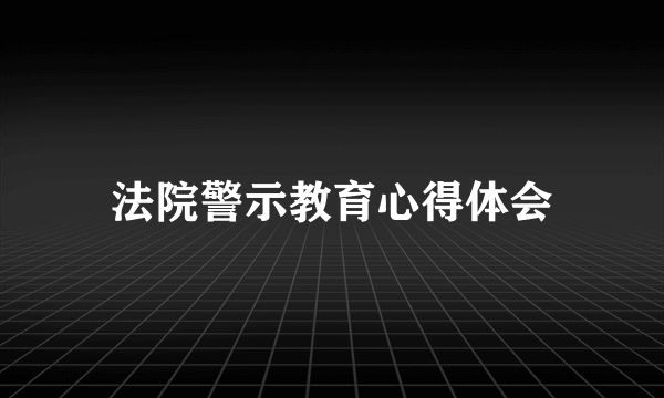 法院警示教育心得体会