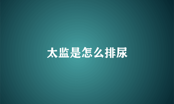 太监是怎么排尿